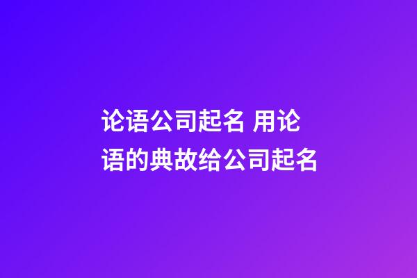 论语公司起名 用论语的典故给公司起名-第1张-公司起名-玄机派